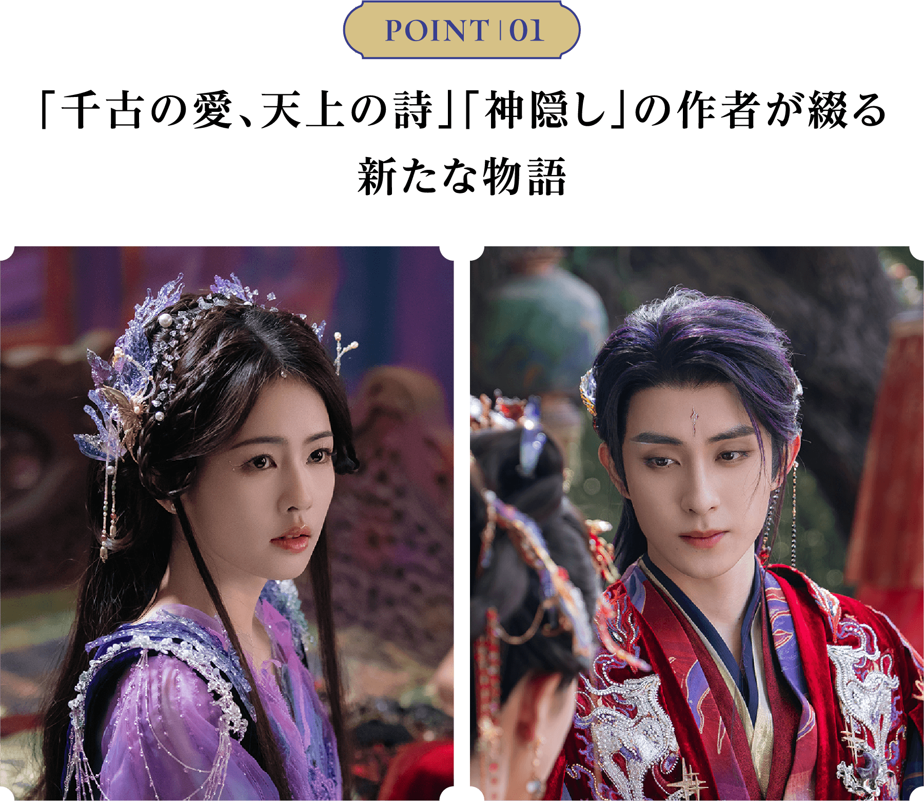 POINT 01／ 「千古の愛、天上の詩」「神隠し」の作者が綴る新たな物語 | 白月の誓い｜衛星劇場