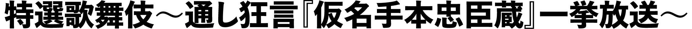 特選歌舞伎～通し狂言『仮名手本忠臣蔵』一挙放送～ | 「歌舞伎ラインナップ」特設サイト｜衛星劇場