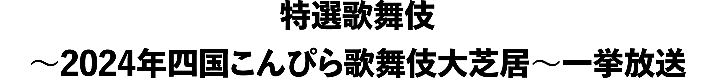 特選歌舞伎～2024年四国こんぴら歌舞伎大芝居～一挙放送 | 「歌舞伎ラインナップ」特設サイト｜衛星劇場